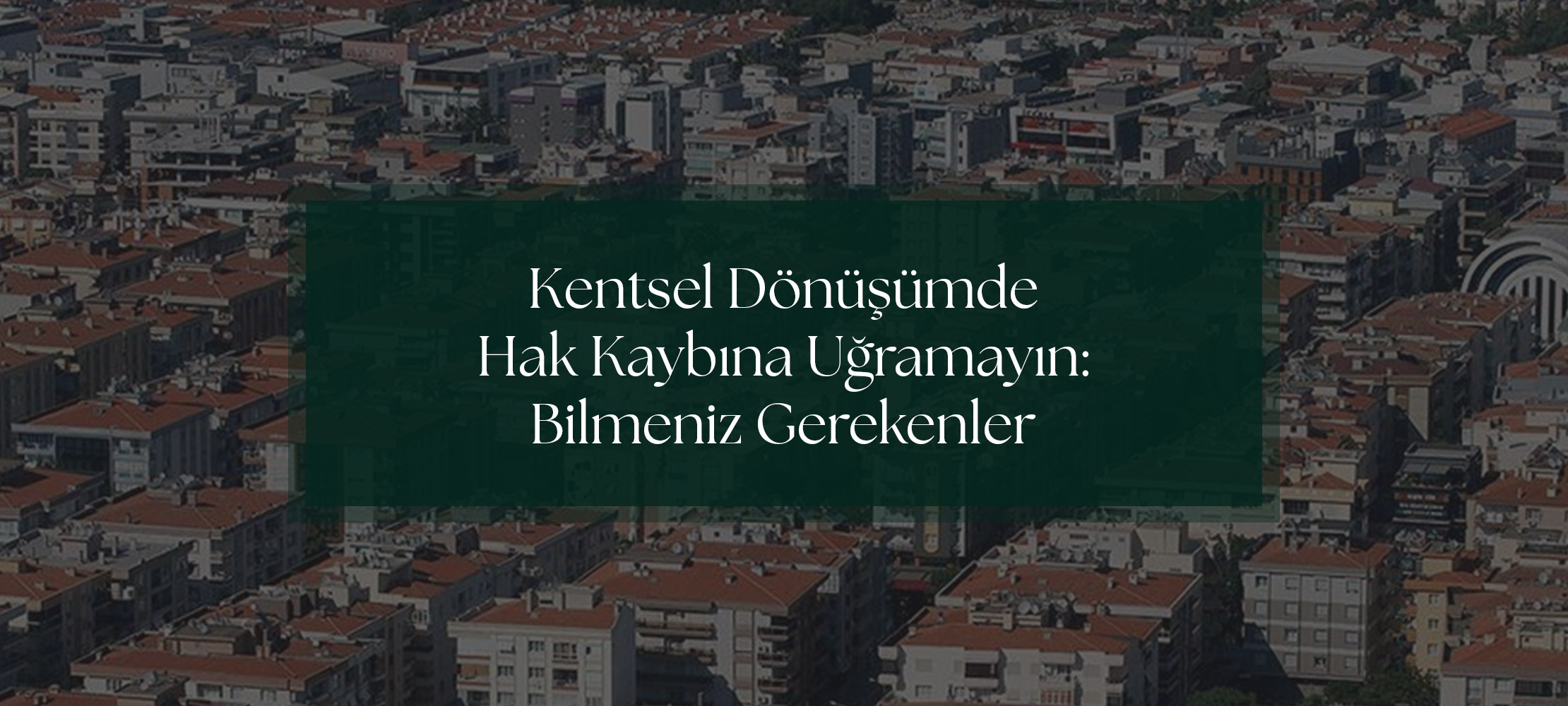 Kentsel Dönüşümde Hak Kaybına Uğramayın: Bilmeniz Gerekenler