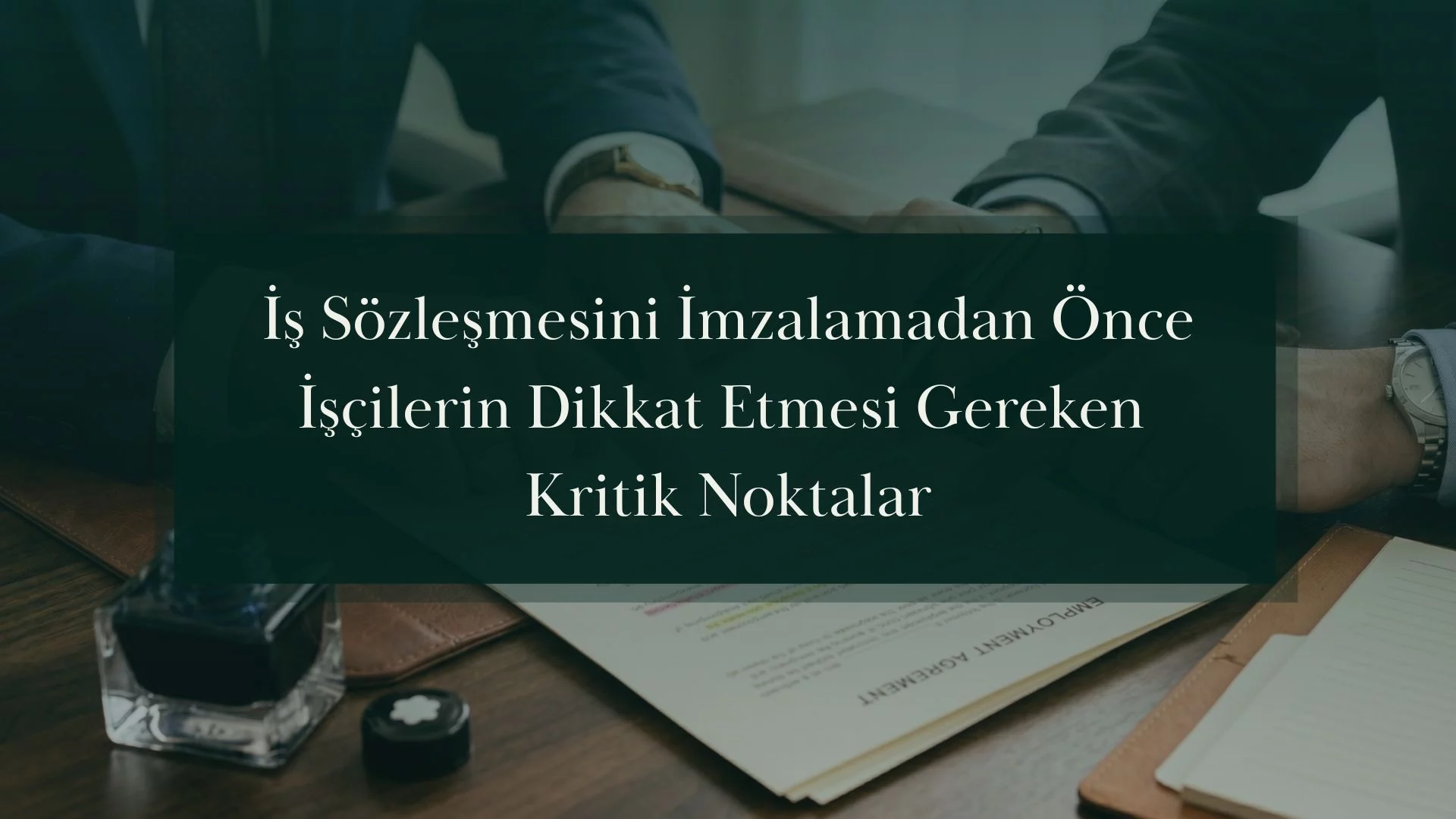 İş Sözleşmesini İmzalamadan Önce İşçilerin Dikkat Etmesi Gereken Kritik Noktalar