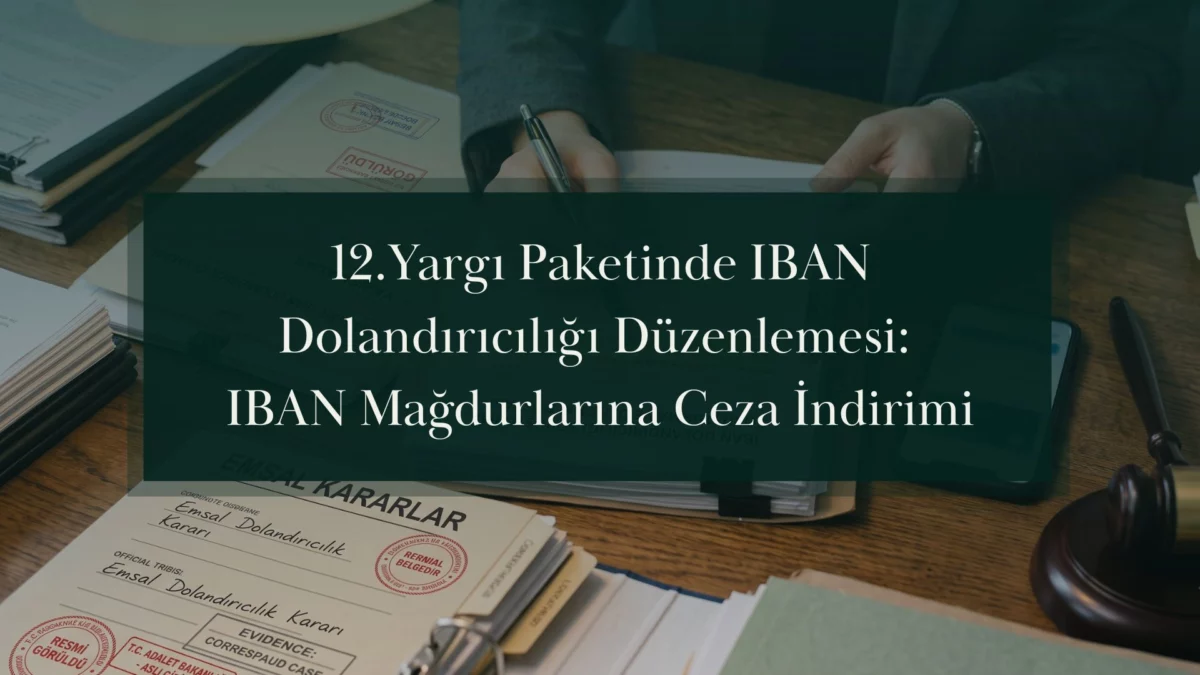12.Yargı Paketinde IBAN Dolandırıcılığı Düzenlemesi: IBAN Mağdurlarına Ceza İndirimi